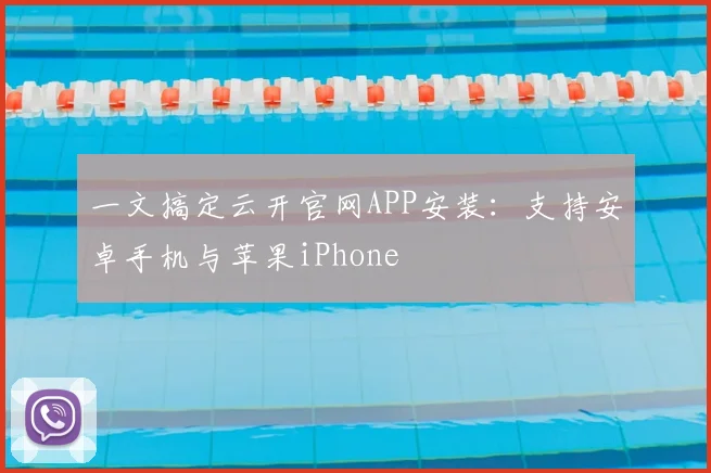 一文搞定云开官网APP安装：支持安卓手机与苹果iPhone