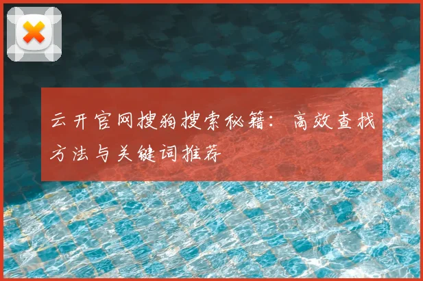 云开官网搜狗搜索秘籍：高效查找方法与关键词推荐