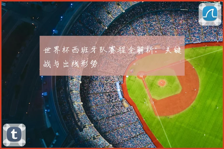 世界杯西班牙队赛程全解析：关键战与出线形势