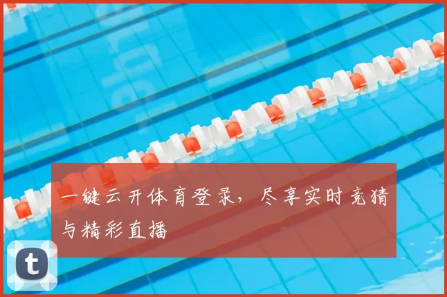 一键云开体育登录，尽享实时竞猜与精彩直播