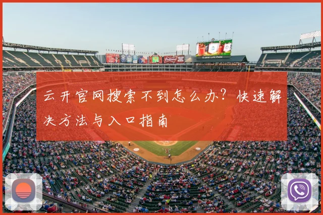 云开官网搜索不到怎么办？快速解决方法与入口指南