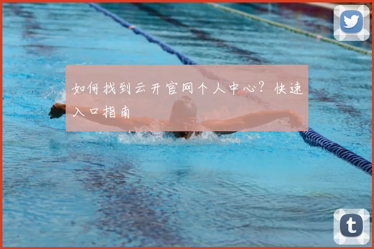 如何找到云开官网个人中心？快速入口指南