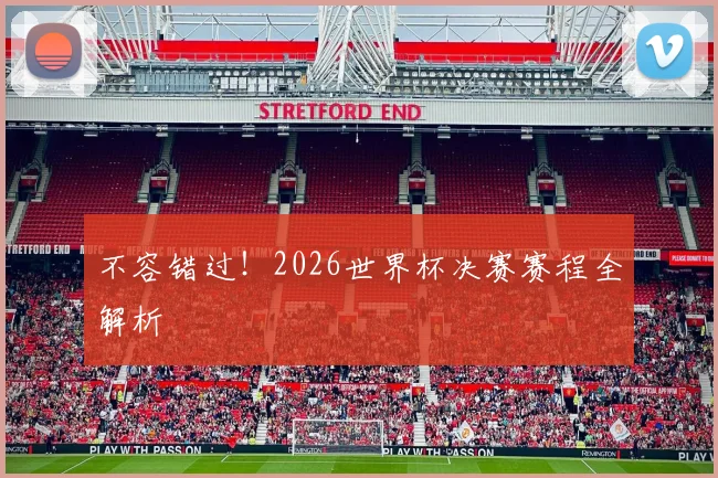 不容错过！2026世界杯决赛赛程全解析