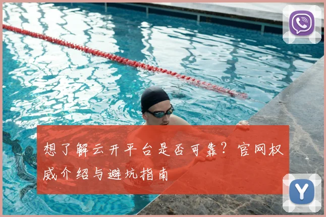 想了解云开平台是否可靠？官网权威介绍与避坑指南