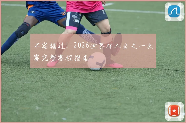 不容错过！2026世界杯八分之一决赛完整赛程指南