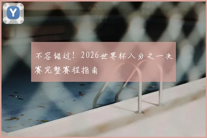 不容错过！2026世界杯八分之一决赛完整赛程指南