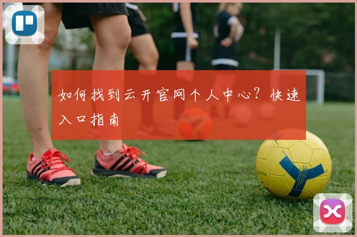 如何找到云开官网个人中心？快速入口指南